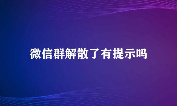 微信群解散了有提示吗