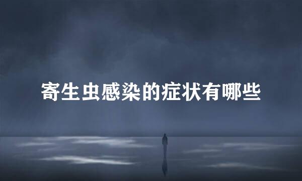 寄生虫感染的症状有哪些