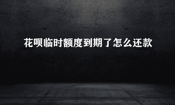 花呗临时额度到期了怎么还款