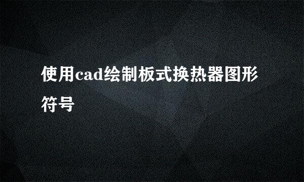 使用cad绘制板式换热器图形符号