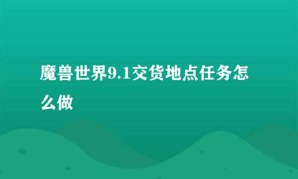 魔兽世界9.1交货地点任务怎么做