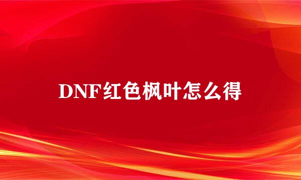 DNF红色枫叶怎么得