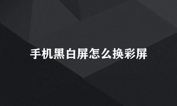 手机黑白屏怎么换彩屏