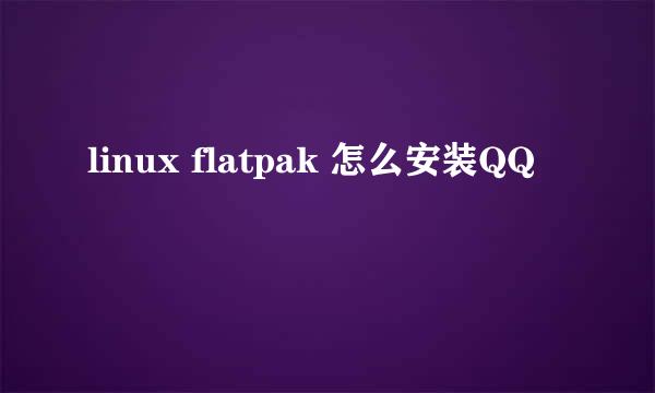 linux flatpak 怎么安装QQ
