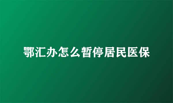 鄂汇办怎么暂停居民医保