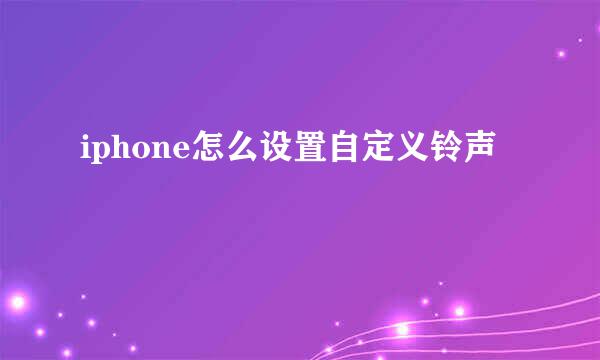 iphone怎么设置自定义铃声