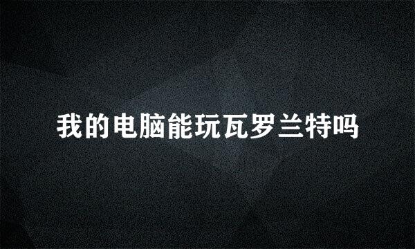 我的电脑能玩瓦罗兰特吗