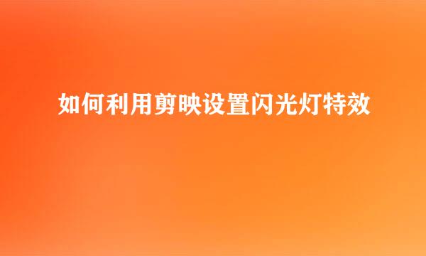 如何利用剪映设置闪光灯特效