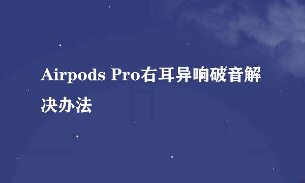 Airpods Pro右耳异响破音解决办法