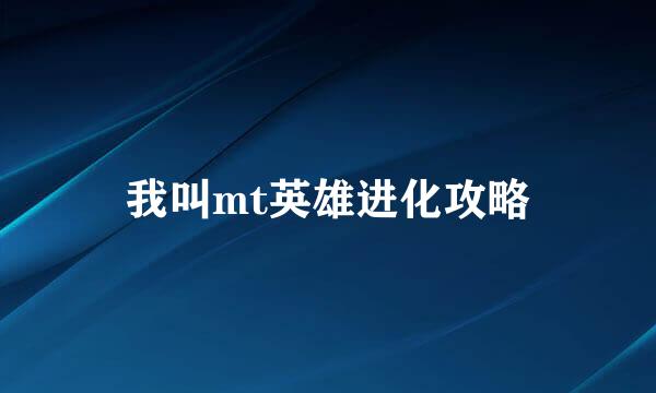 我叫mt英雄进化攻略