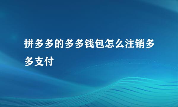 拼多多的多多钱包怎么注销多多支付