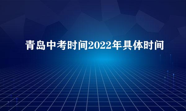 青岛中考时间2022年具体时间