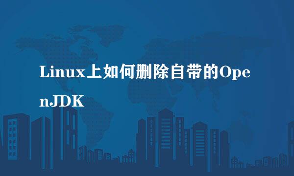 Linux上如何删除自带的OpenJDK