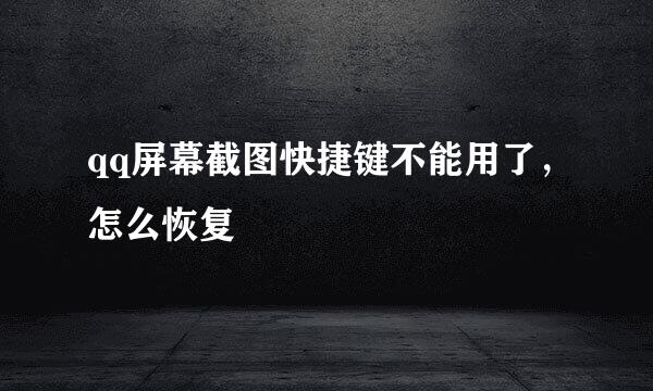qq屏幕截图快捷键不能用了，怎么恢复