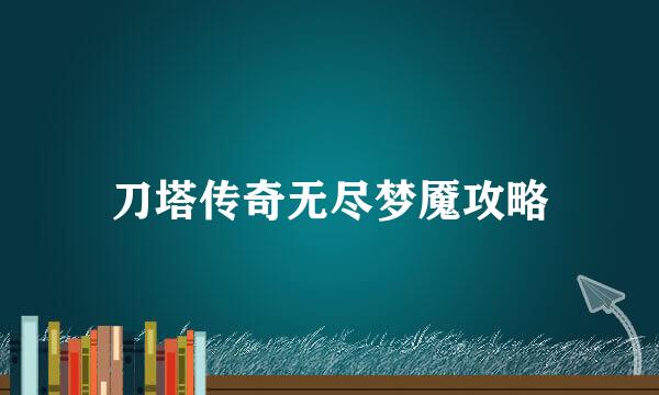 刀塔传奇无尽梦魇攻略