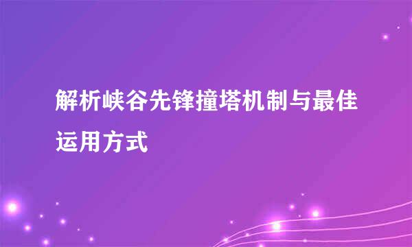 解析峡谷先锋撞塔机制与最佳运用方式