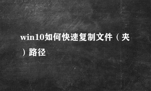 win10如何快速复制文件（夹）路径