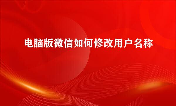 电脑版微信如何修改用户名称
