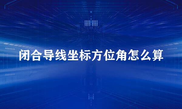闭合导线坐标方位角怎么算
