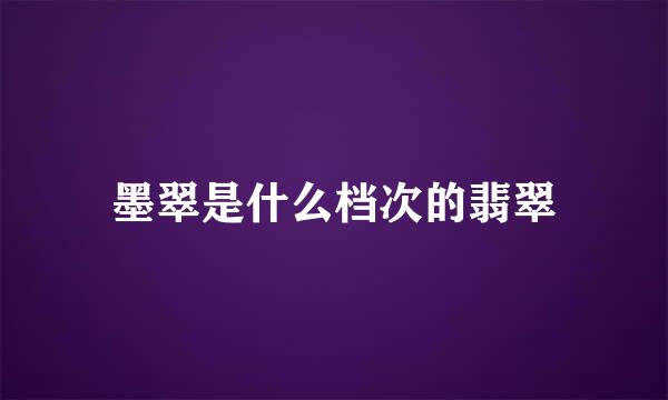 墨翠是什么档次的翡翠