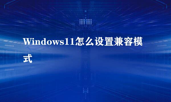 Windows11怎么设置兼容模式
