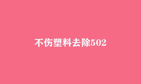 不伤塑料去除502