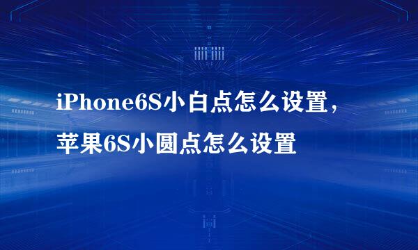 iPhone6S小白点怎么设置，苹果6S小圆点怎么设置