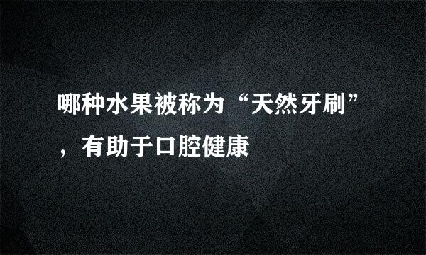 哪种水果被称为“天然牙刷”，有助于口腔健康