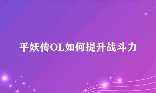 平妖传OL如何提升战斗力