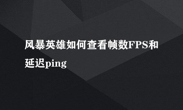 风暴英雄如何查看帧数FPS和延迟ping