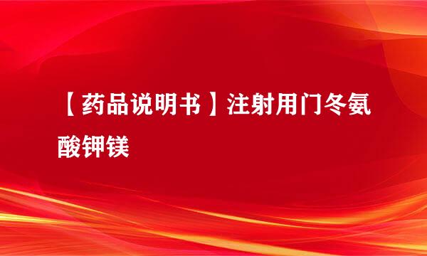 【药品说明书】注射用门冬氨酸钾镁