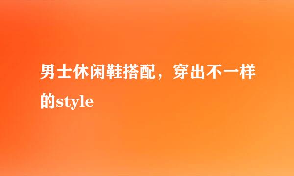 男士休闲鞋搭配,穿出不一样的style