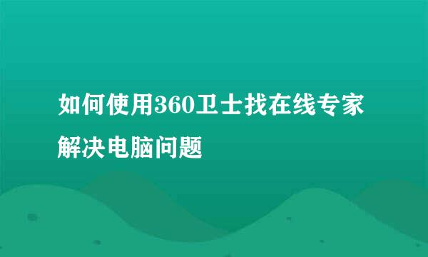 如何使用360卫士找在线专家解决电脑问题