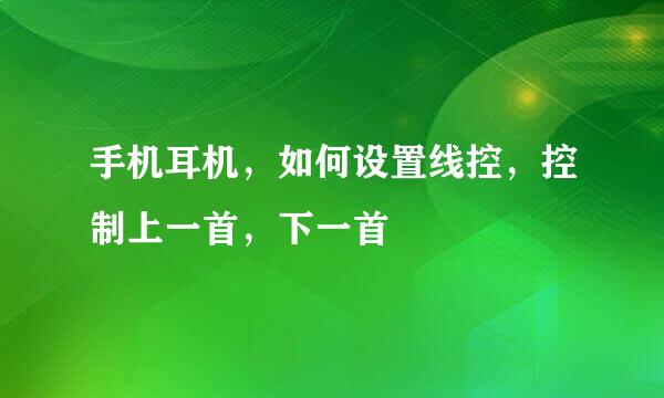手机耳机，如何设置线控，控制上一首，下一首