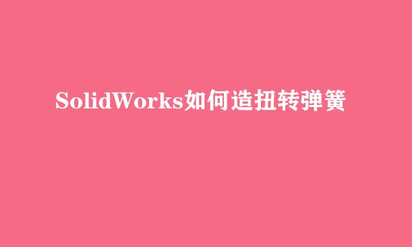 SolidWorks如何造扭转弹簧
