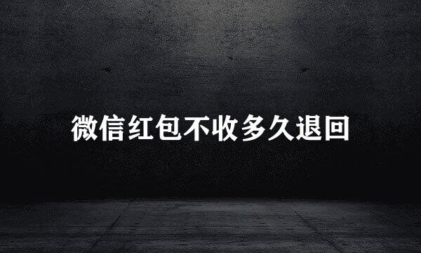 微信红包不收多久退回