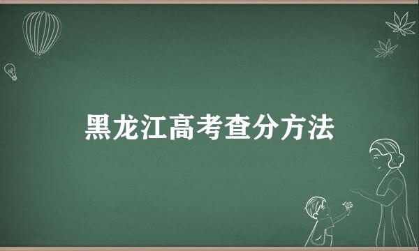 黑龙江高考查分方法