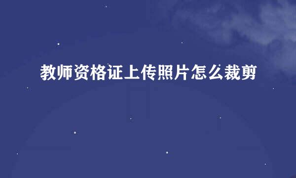 教师资格证上传照片怎么裁剪