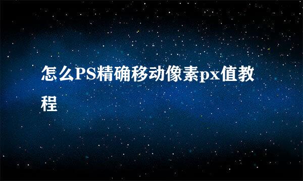 怎么PS精确移动像素px值教程