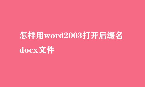 怎样用word2003打开后缀名docx文件