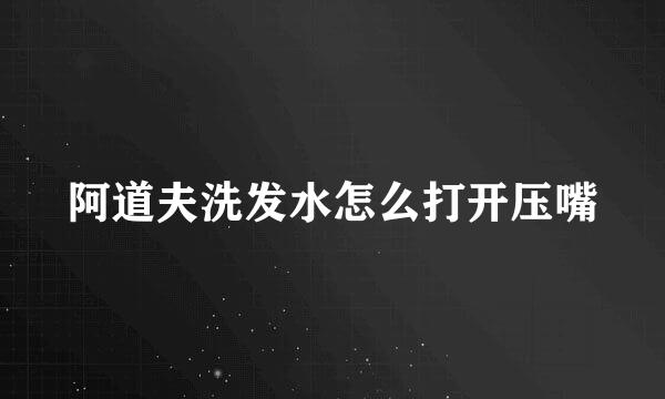 阿道夫洗发水怎么打开压嘴