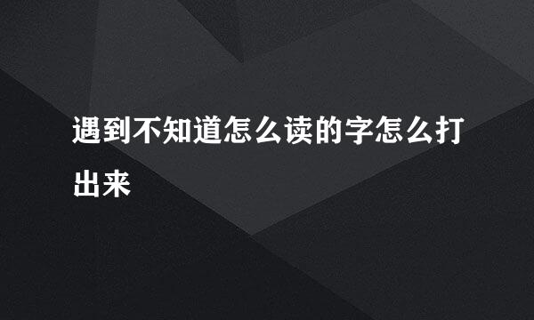 遇到不知道怎么读的字怎么打出来