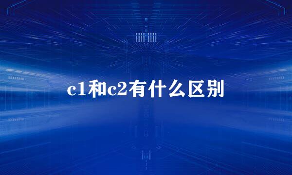 c1和c2有什么区别