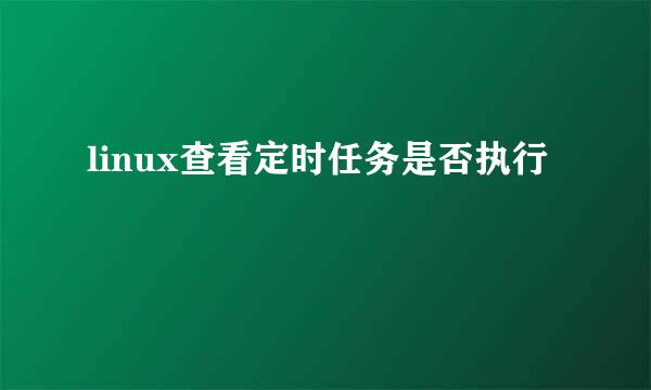 linux查看定时任务是否执行