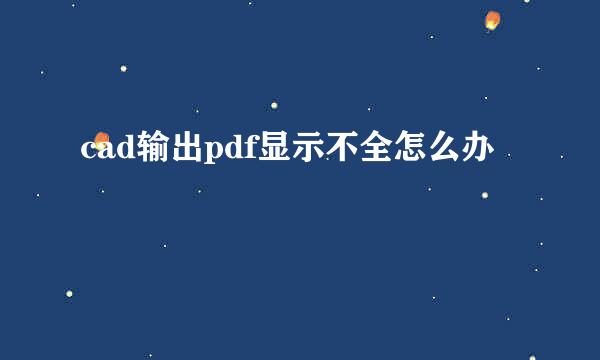 cad输出pdf显示不全怎么办