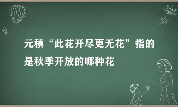 元稹“此花开尽更无花”指的是秋季开放的哪种花