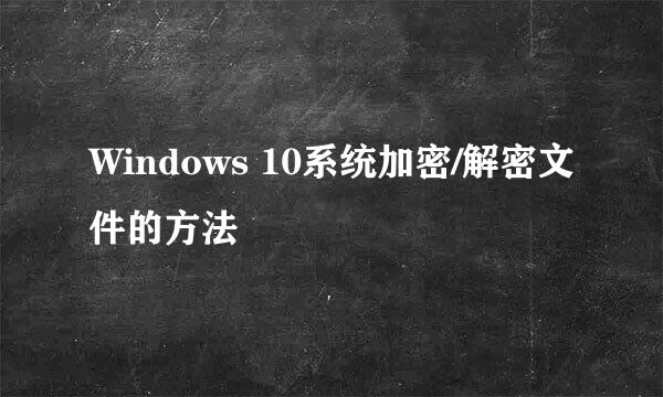 Windows 10系统加密/解密文件的方法