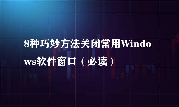 8种巧妙方法关闭常用Windows软件窗口(必读)