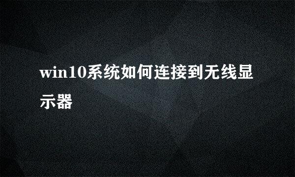 win10系统如何连接到无线显示器