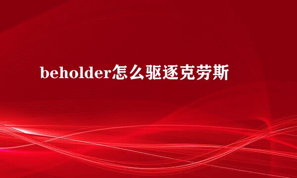 beholder怎么驱逐克劳斯